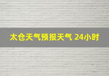 太仓天气预报天气 24小时